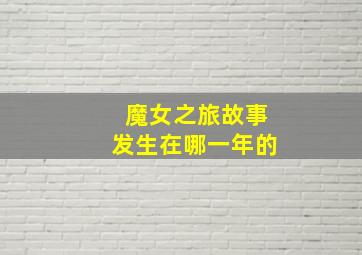 魔女之旅故事发生在哪一年的