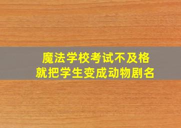 魔法学校考试不及格就把学生变成动物剧名