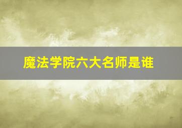 魔法学院六大名师是谁