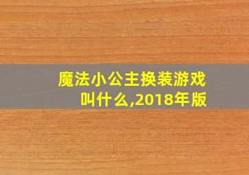 魔法小公主换装游戏叫什么,2018年版