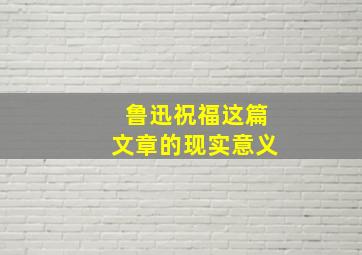 鲁迅祝福这篇文章的现实意义