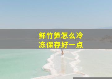 鲜竹笋怎么冷冻保存好一点