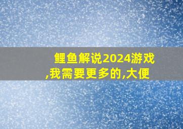 鲤鱼解说2024游戏,我需要更多的,大便