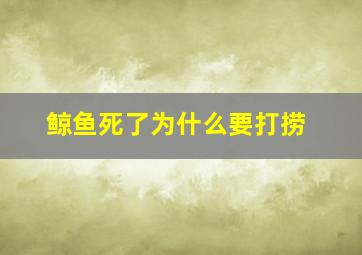 鲸鱼死了为什么要打捞