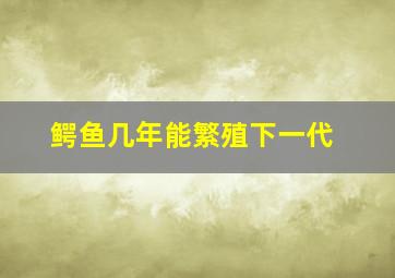 鳄鱼几年能繁殖下一代