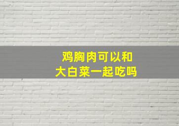 鸡胸肉可以和大白菜一起吃吗