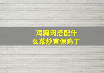 鸡胸肉搭配什么菜炒宫保鸡丁