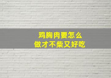 鸡胸肉要怎么做才不柴又好吃