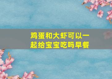 鸡蛋和大虾可以一起给宝宝吃吗早餐