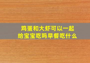 鸡蛋和大虾可以一起给宝宝吃吗早餐吃什么