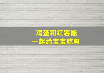 鸡蛋和红薯能一起给宝宝吃吗