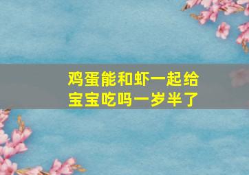 鸡蛋能和虾一起给宝宝吃吗一岁半了