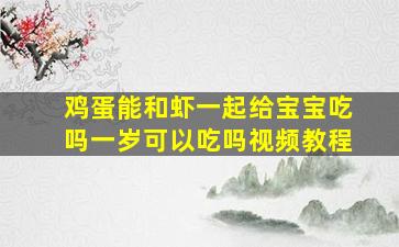 鸡蛋能和虾一起给宝宝吃吗一岁可以吃吗视频教程