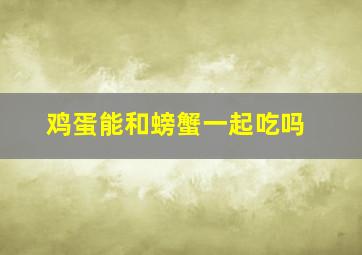 鸡蛋能和螃蟹一起吃吗