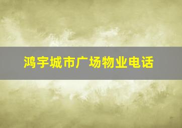 鸿宇城市广场物业电话