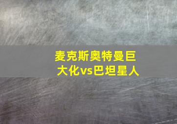 麦克斯奥特曼巨大化vs巴坦星人