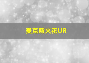 麦克斯火花UR