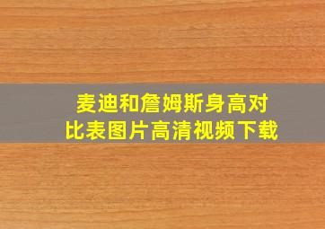 麦迪和詹姆斯身高对比表图片高清视频下载