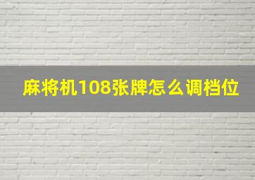 麻将机108张牌怎么调档位