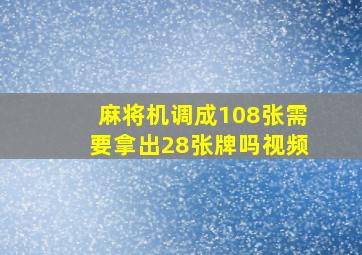 麻将机调成108张需要拿出28张牌吗视频