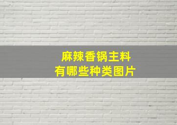 麻辣香锅主料有哪些种类图片