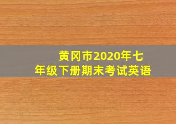 黄冈市2020年七年级下册期末考试英语