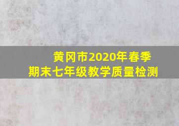 黄冈市2020年春季期末七年级教学质量检测