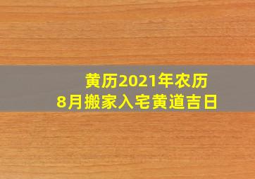 黄历2021年农历8月搬家入宅黄道吉日