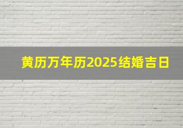 黄历万年历2025结婚吉日