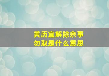 黄历宜解除余事勿取是什么意思