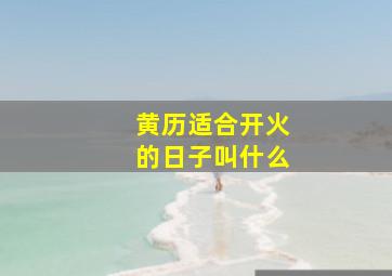 黄历适合开火的日子叫什么