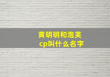 黄明明和泡芙cp叫什么名字