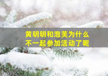 黄明明和泡芙为什么不一起参加活动了呢