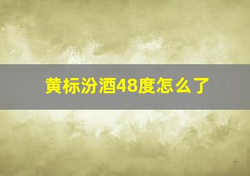 黄标汾酒48度怎么了