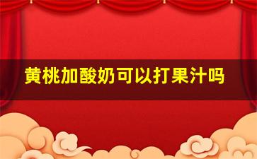 黄桃加酸奶可以打果汁吗