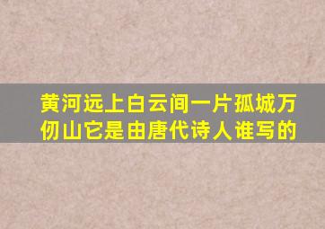 黄河远上白云间一片孤城万仞山它是由唐代诗人谁写的