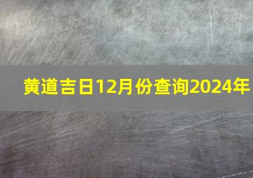 黄道吉日12月份查询2024年