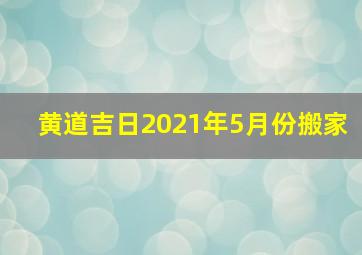 黄道吉日2021年5月份搬家