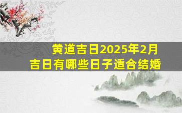 黄道吉日2025年2月吉日有哪些日子适合结婚