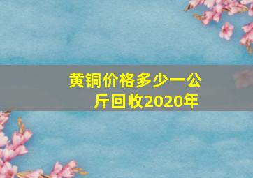 黄铜价格多少一公斤回收2020年