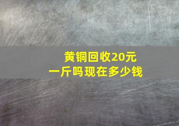 黄铜回收20元一斤吗现在多少钱