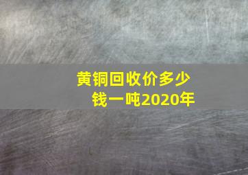 黄铜回收价多少钱一吨2020年