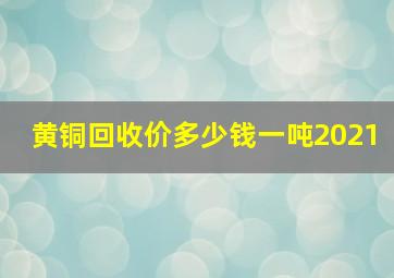 黄铜回收价多少钱一吨2021