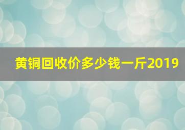 黄铜回收价多少钱一斤2019