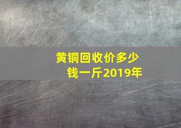 黄铜回收价多少钱一斤2019年