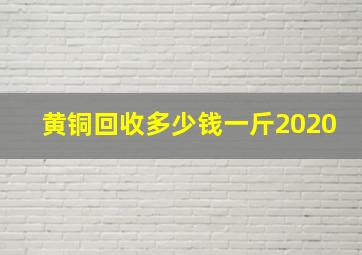 黄铜回收多少钱一斤2020