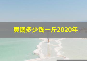 黄铜多少钱一斤2020年