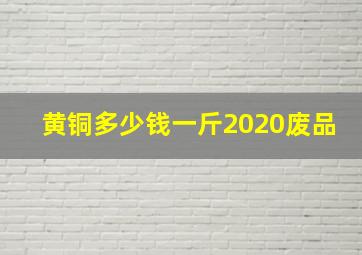 黄铜多少钱一斤2020废品