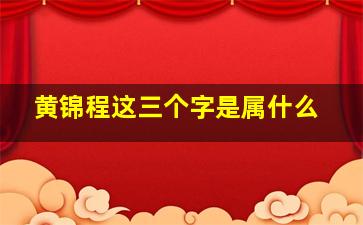 黄锦程这三个字是属什么