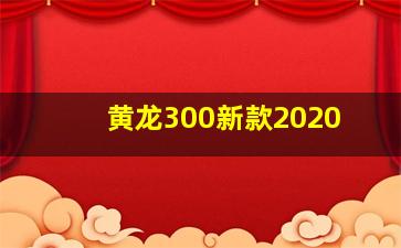 黄龙300新款2020